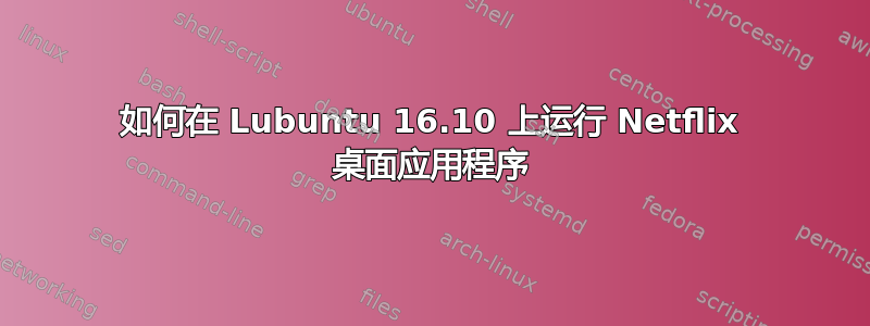 如何在 Lubuntu 16.10 上运行 Netflix 桌面应用程序