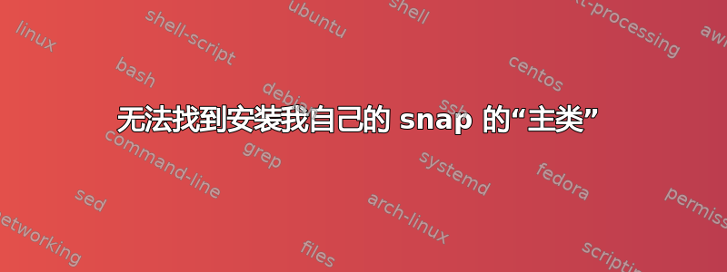 无法找到安装我自己的 snap 的“主类”