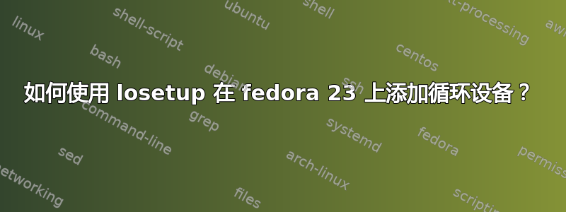 如何使用 losetup 在 fedora 23 上添加循环设备？