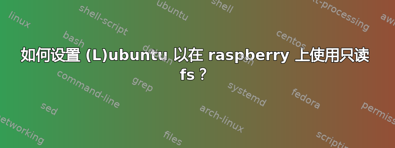 如何设置 (L)ubuntu 以在 raspberry 上使用只读 fs？