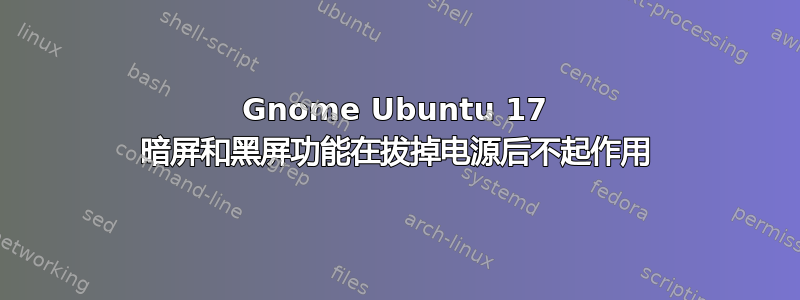 Gnome Ubuntu 17 暗屏和黑屏功能在拔掉电源后不起作用