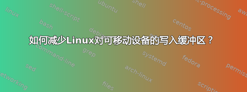 如何减少Linux对可移动设备的写入缓冲区？