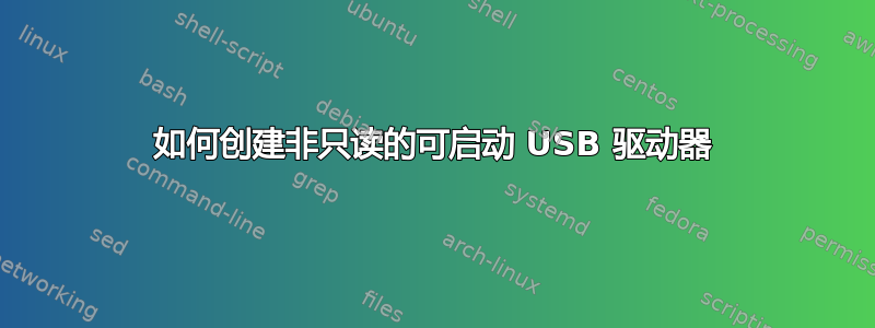 如何创建非只读的可启动 USB 驱动器