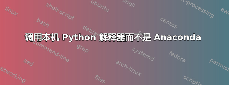 调用本机 Python 解释器而不是 Anaconda