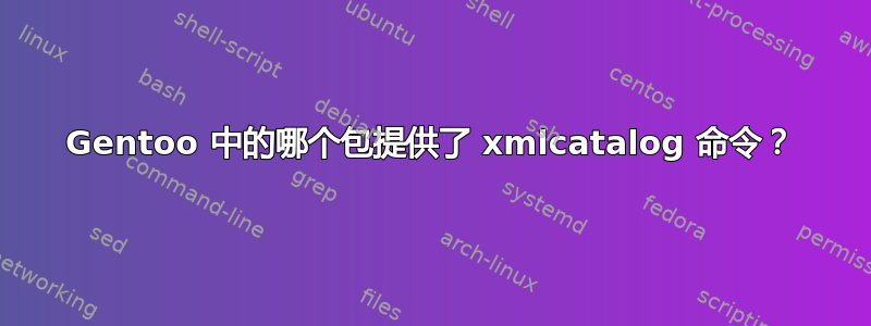 Gentoo 中的哪个包提供了 xmlcatalog 命令？