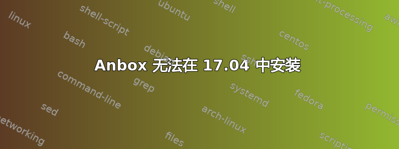 Anbox 无法在 17.04 中安装