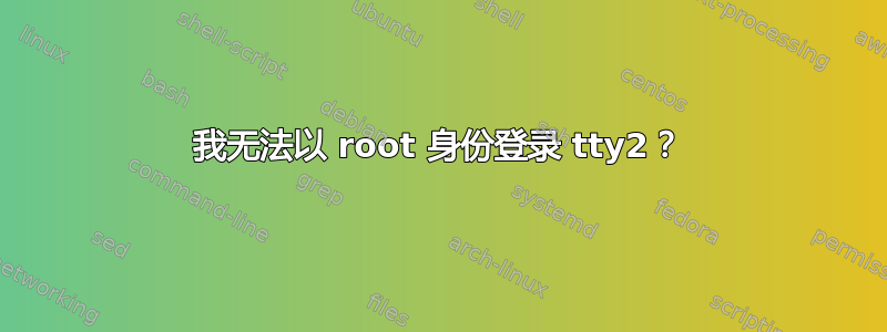 我无法以 root 身份登录 tty2？