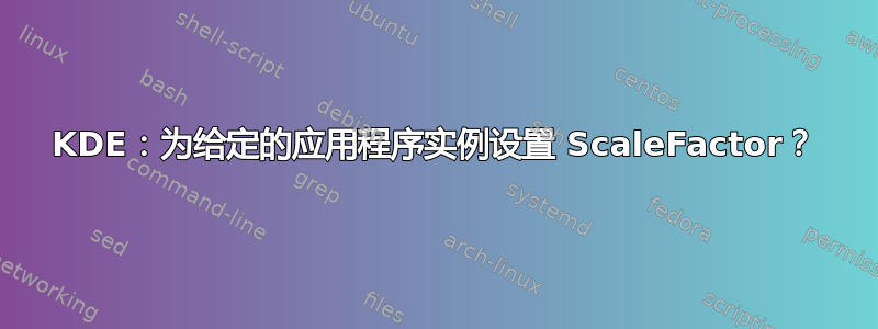 KDE：为给定的应用程序实例设置 ScaleFactor？