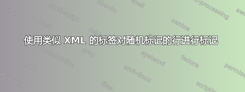 使用类似 XML 的标签对随机标记的行进行标记