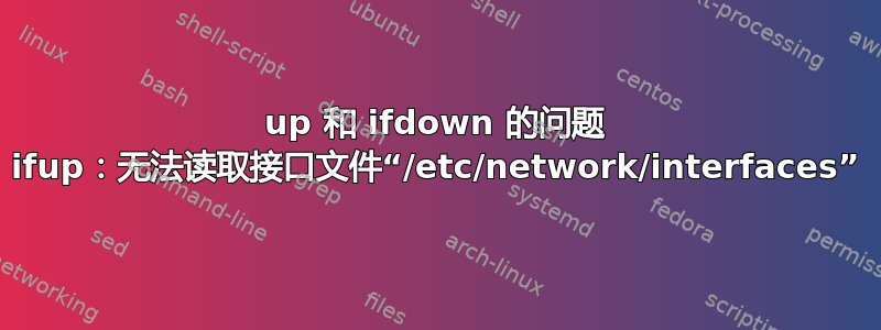 up 和 ifdown 的问题 ifup：无法读取接口文件“/etc/network/interfaces”