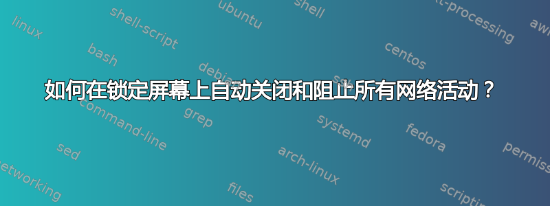 如何在锁定屏幕上自动关闭和阻止所有网络活动？