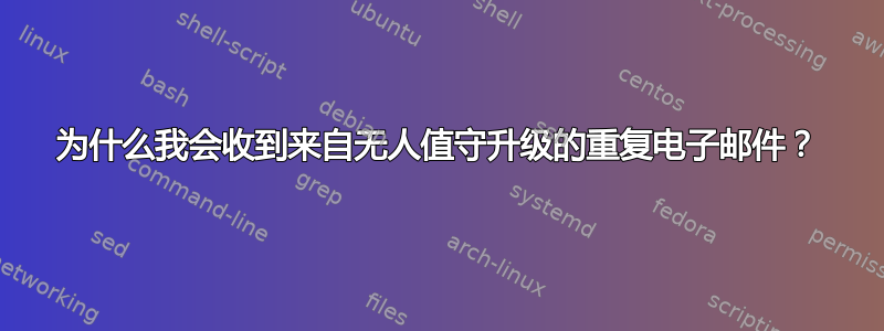 为什么我会收到来自无人值守升级的重复电子邮件？