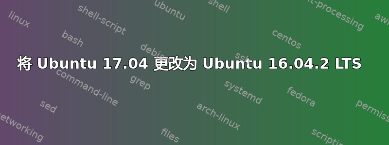 将 Ubuntu 17.04 更改为 Ubuntu 16.04.2 LTS 