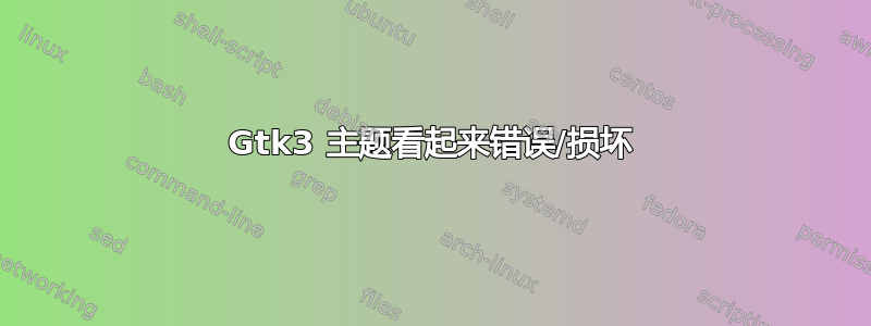 Gtk3 主题看起来错误/损坏