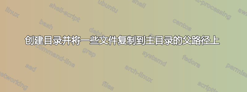 创建目录并将一些文件复制到主目录的父路径上