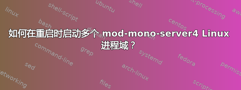 如何在重启时启动多个 mod-mono-server4 Linux 进程域？