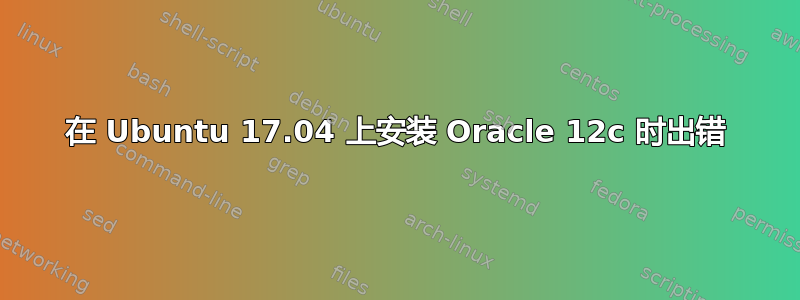 在 Ubuntu 17.04 上安装 Oracle 12c 时出错