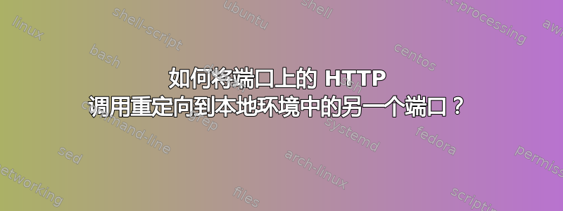 如何将端口上的 HTTP 调用重定向到本地环境中的另一个端口？