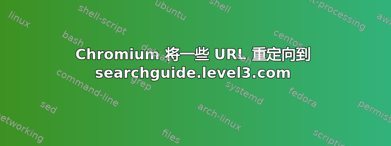 Chromium 将一些 URL 重定向到 searchguide.level3.com