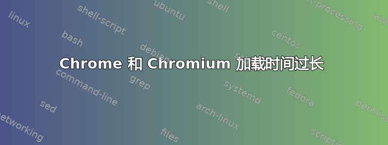 Chrome 和 Chromium 加载时间过长