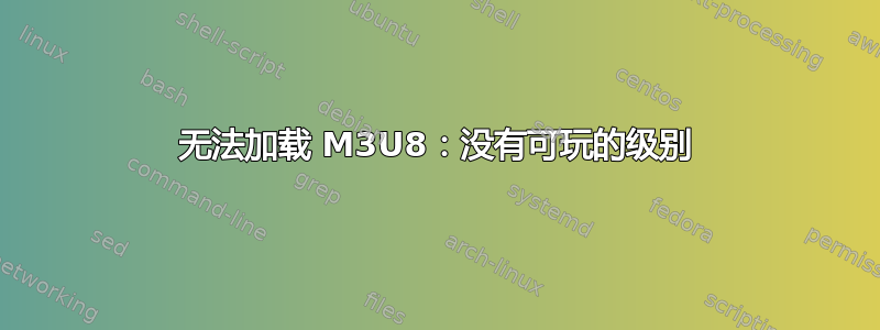 无法加载 M3U8：没有可玩的级别