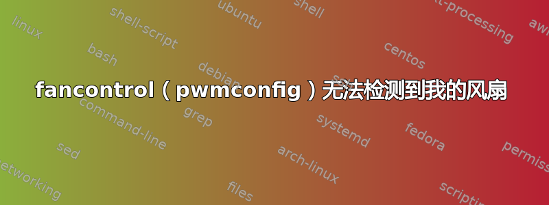 fancontrol（pwmconfig）无法检测到我的风扇