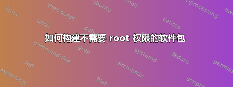 如何构建不需要 root 权限的软件包