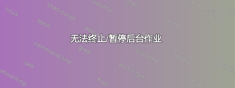 无法终止/暂停后台作业