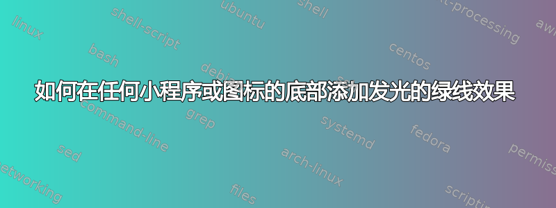 如何在任何小程序或图标的底部添加发光的绿线效果