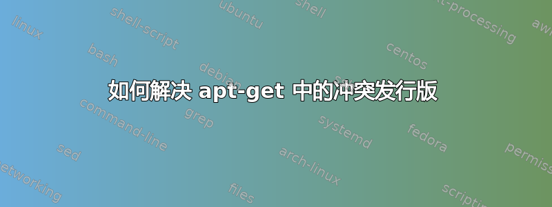 如何解决 apt-get 中的冲突发行版