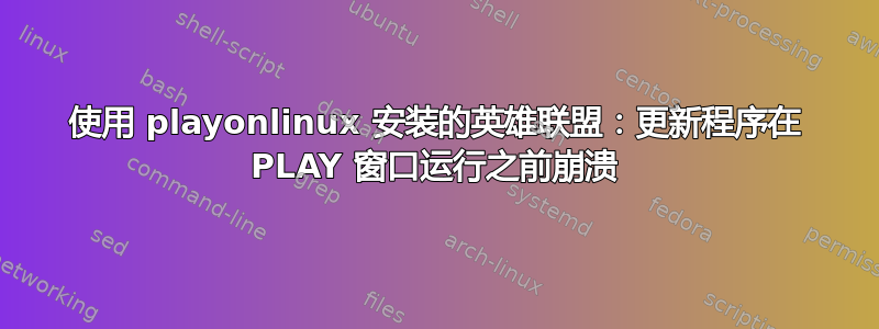 使用 playonlinux 安装的英雄联盟：更新程序在 PLAY 窗口运行之前崩溃