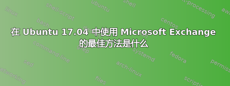 在 Ubuntu 17.04 中使用 Microsoft Exchange 的最佳方法是什么