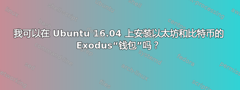 我可以在 Ubuntu 16.04 上安装以太坊和比特币的 Exodus“钱包”吗？