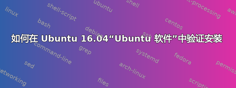 如何在 Ubuntu 16.04“Ubuntu 软件”中验证安装