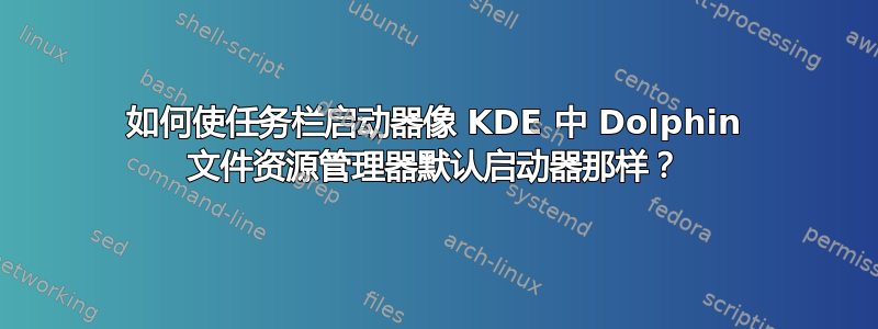 如何使任务栏启动器像 KDE 中 Dolphin 文件资源管理器默认启动器那样？