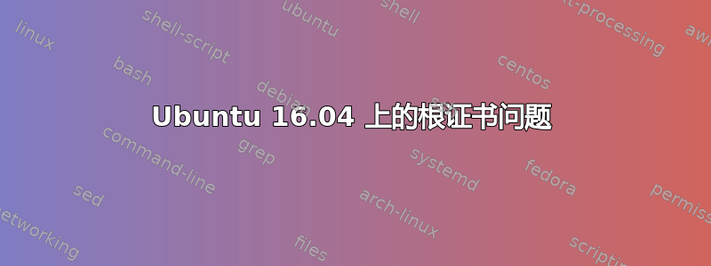 Ubuntu 16.04 上的根证书问题