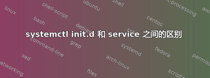 systemctl init.d 和 service 之间的区别