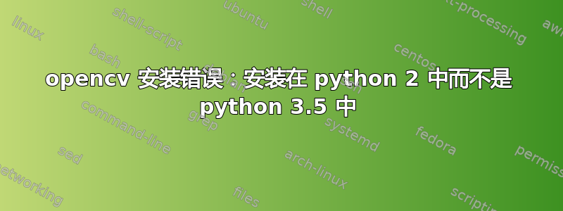 opencv 安装错误：安装在 python 2 中而不是 python 3.5 中