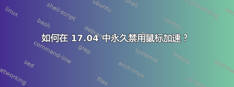 如何在 17.04 中永久禁用鼠标加速？