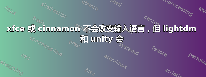 xfce 或 cinnamon 不会改变输入语言，但 lightdm 和 unity 会