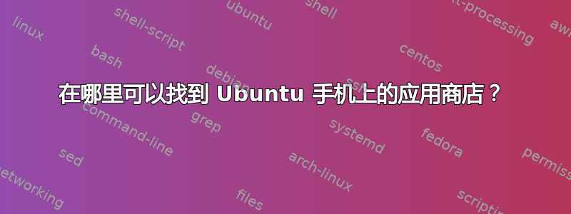 在哪里可以找到 Ubuntu 手机上的应用商店？