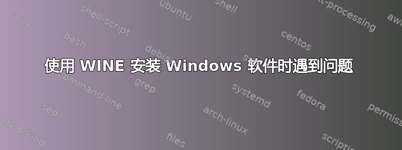 使用 WINE 安装 Windows 软件时遇到问题