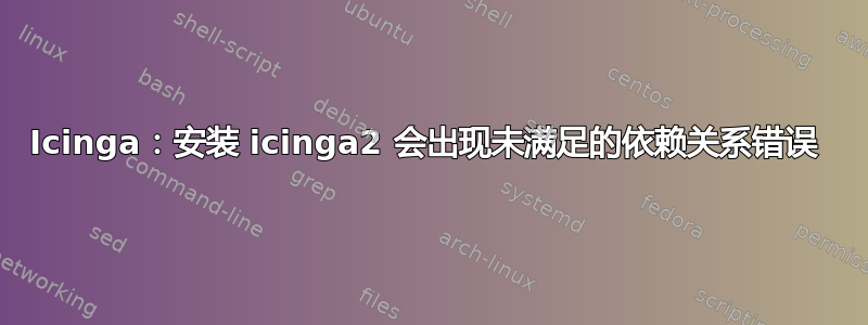 Icinga：安装 icinga2 会出现未满足的依赖关系错误 