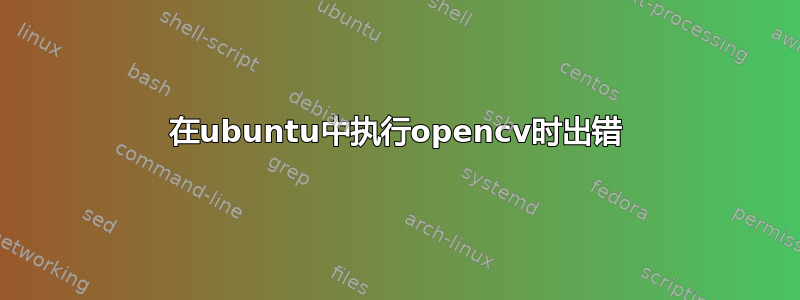 在ubuntu中执行opencv时出错