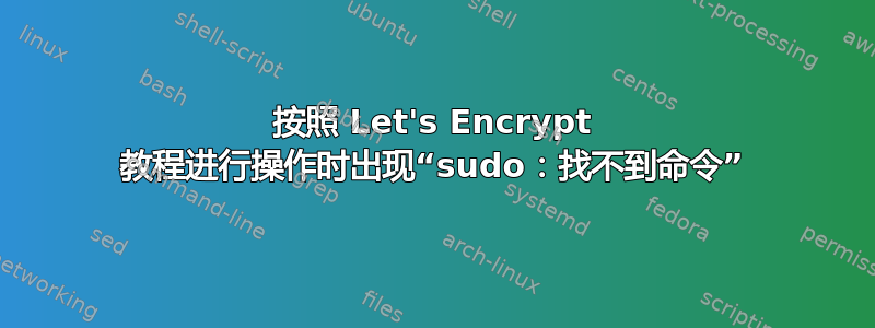 按照 Let's Encrypt 教程进行操作时出现“sudo：找不到命令”