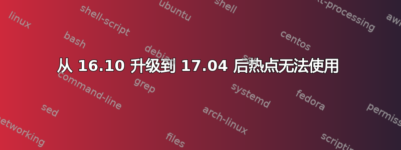 从 16.10 升级到 17.04 后热点无法使用