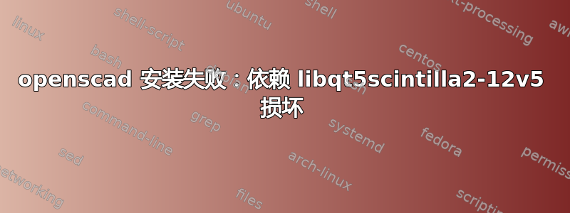 openscad 安装失败：依赖 libqt5scintilla2-12v5 损坏