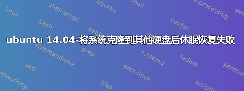 ubuntu 14.04-将系统克隆到其他硬盘后休眠恢复失败