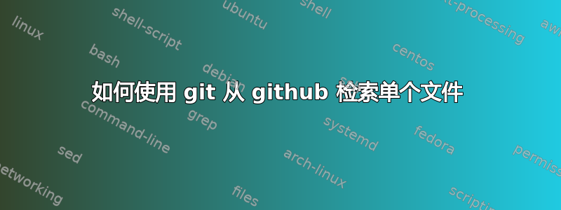 如何使用 git 从 github 检索单个文件