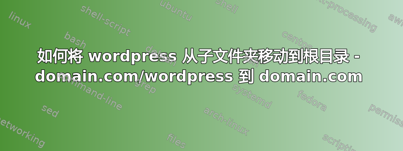 如何将 wordpress 从子文件夹移动到根目录 - domain.com/wordpress 到 domain.com